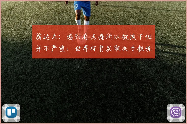 翁达夫：感到有点痛所以被换下但并不严重，世界杯首发取决于教练